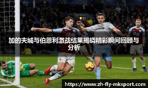 加的夫城与伯恩利激战结果揭晓精彩瞬间回顾与分析