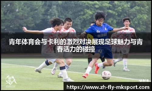 青年体育会与卡利的激烈对决展现足球魅力与青春活力的碰撞