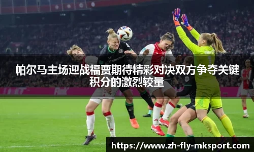 帕尔马主场迎战福贾期待精彩对决双方争夺关键积分的激烈较量