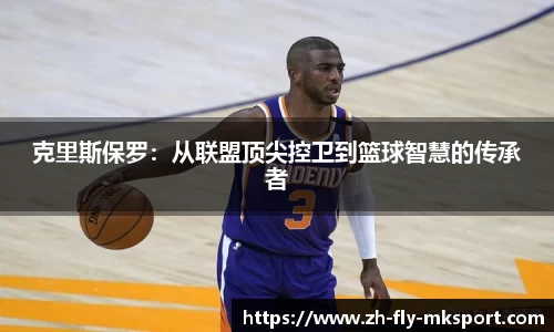 克里斯保罗：从联盟顶尖控卫到篮球智慧的传承者