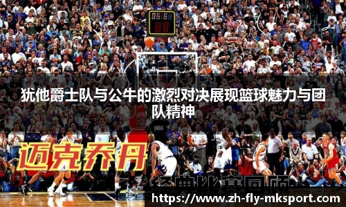 犹他爵士队与公牛的激烈对决展现篮球魅力与团队精神