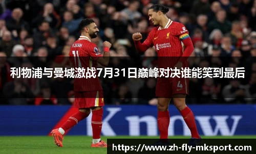 利物浦与曼城激战7月31日巅峰对决谁能笑到最后