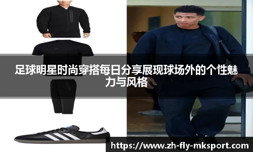足球明星时尚穿搭每日分享展现球场外的个性魅力与风格