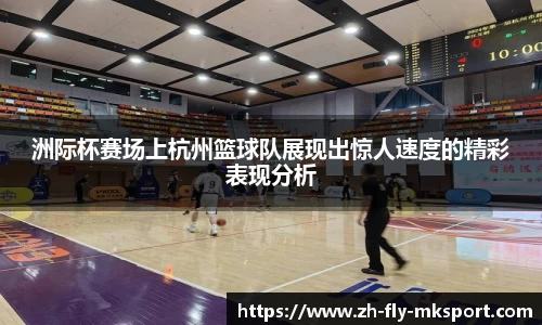 洲际杯赛场上杭州篮球队展现出惊人速度的精彩表现分析