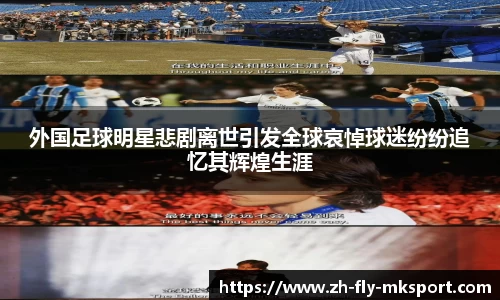 外国足球明星悲剧离世引发全球哀悼球迷纷纷追忆其辉煌生涯