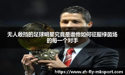 无人敢挡的足球明星究竟是谁他如何征服绿茵场的每一个对手